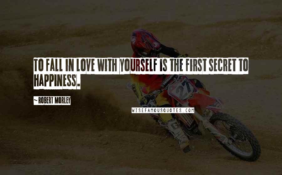 Robert Morley Quotes: To fall in love with yourself is the first secret to happiness.