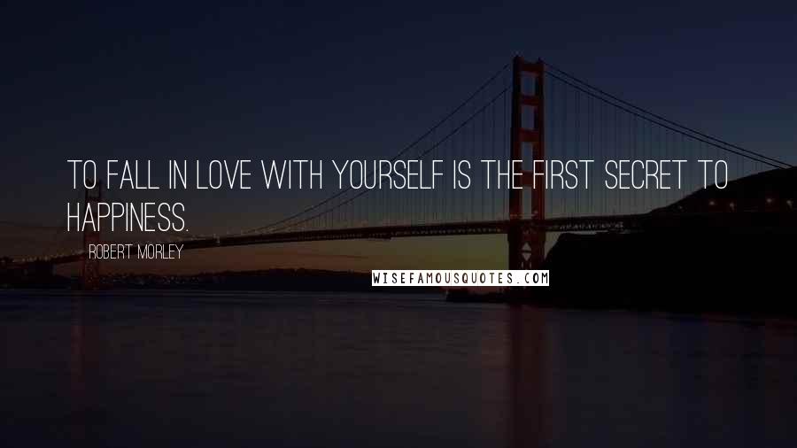 Robert Morley Quotes: To fall in love with yourself is the first secret to happiness.