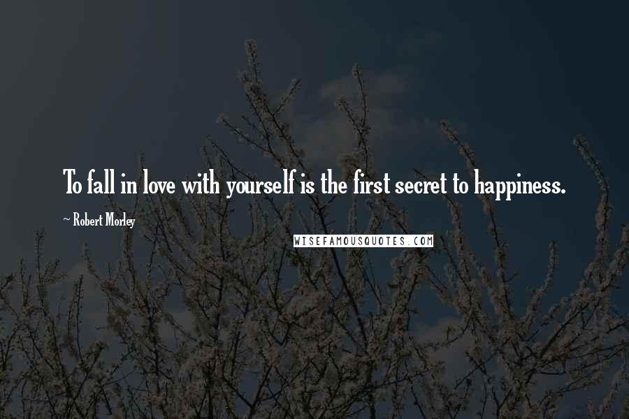 Robert Morley Quotes: To fall in love with yourself is the first secret to happiness.