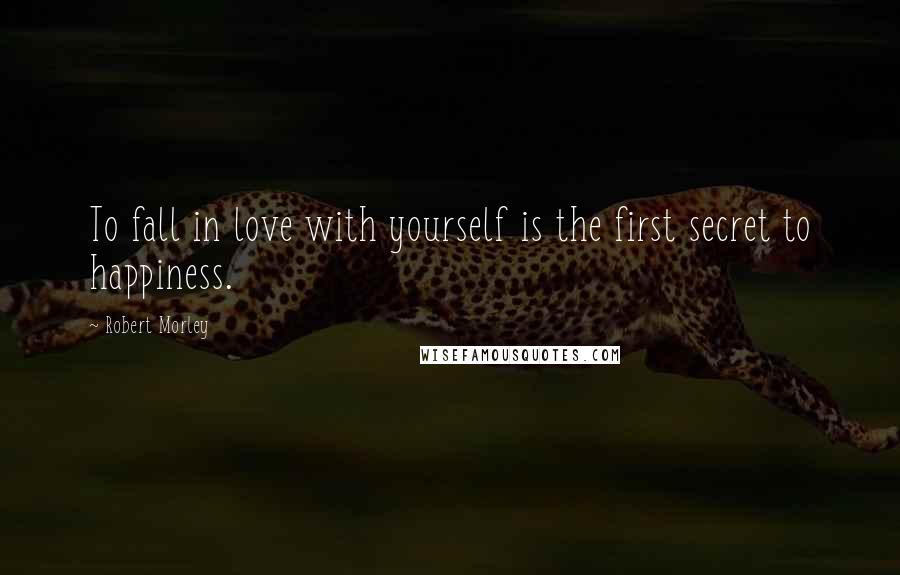 Robert Morley Quotes: To fall in love with yourself is the first secret to happiness.