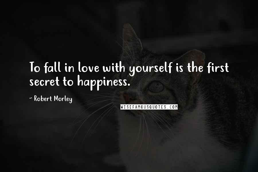 Robert Morley Quotes: To fall in love with yourself is the first secret to happiness.