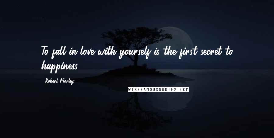 Robert Morley Quotes: To fall in love with yourself is the first secret to happiness.