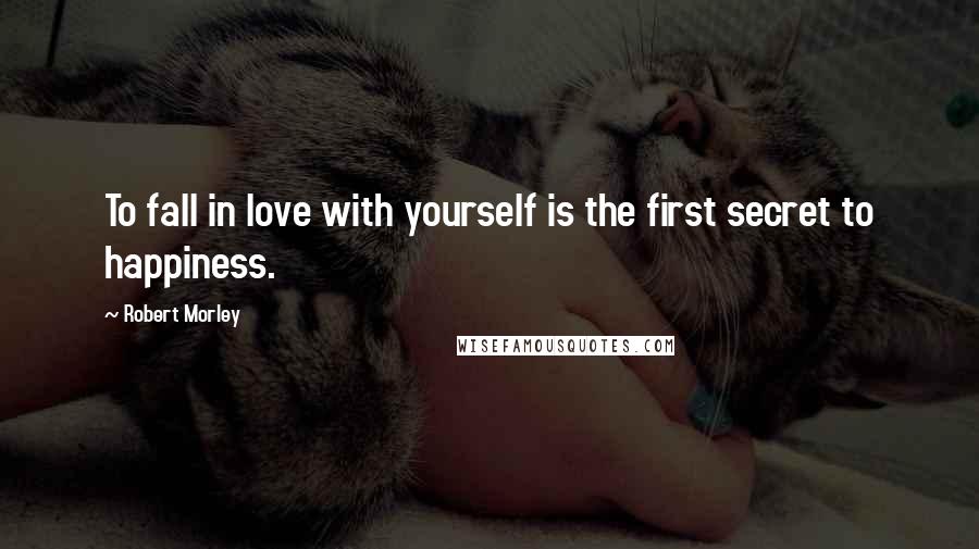 Robert Morley Quotes: To fall in love with yourself is the first secret to happiness.