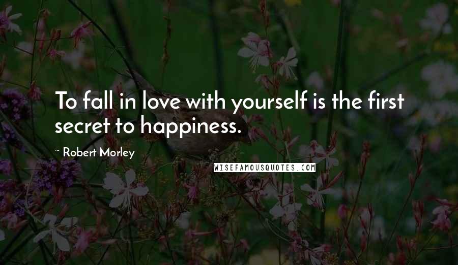 Robert Morley Quotes: To fall in love with yourself is the first secret to happiness.