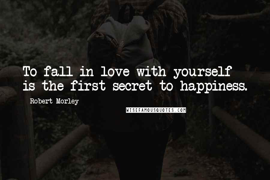 Robert Morley Quotes: To fall in love with yourself is the first secret to happiness.