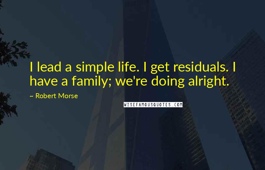 Robert Morse Quotes: I lead a simple life. I get residuals. I have a family; we're doing alright.