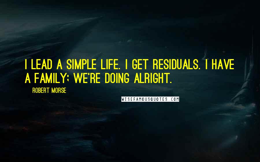 Robert Morse Quotes: I lead a simple life. I get residuals. I have a family; we're doing alright.