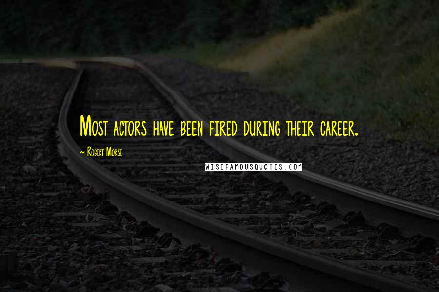 Robert Morse Quotes: Most actors have been fired during their career.