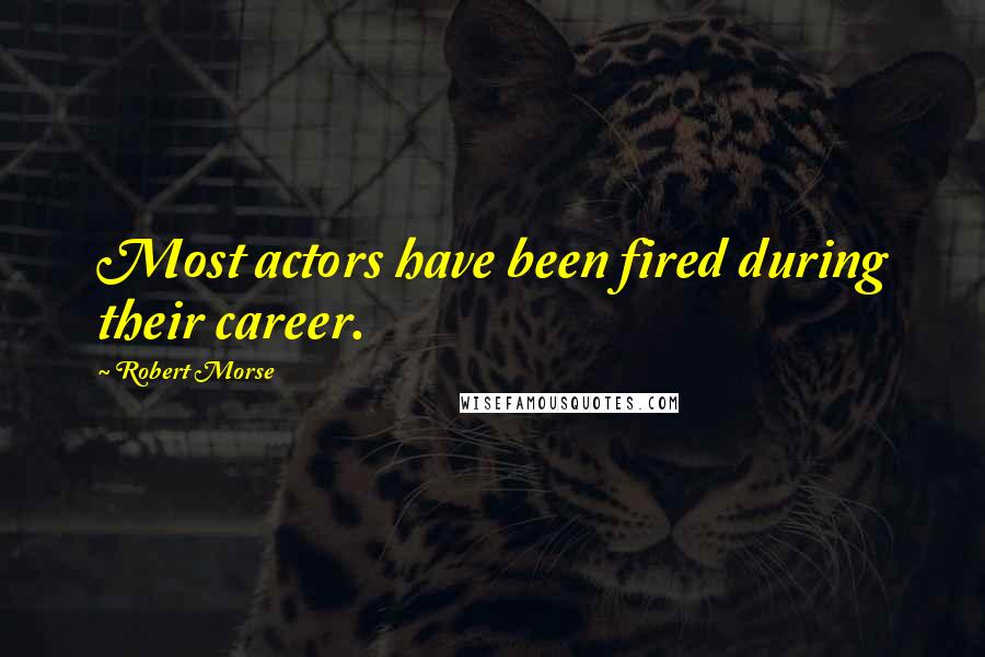 Robert Morse Quotes: Most actors have been fired during their career.