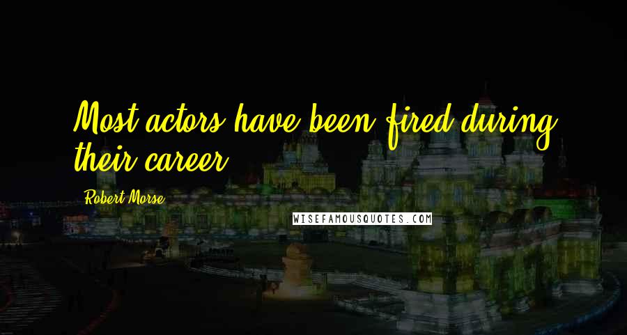 Robert Morse Quotes: Most actors have been fired during their career.