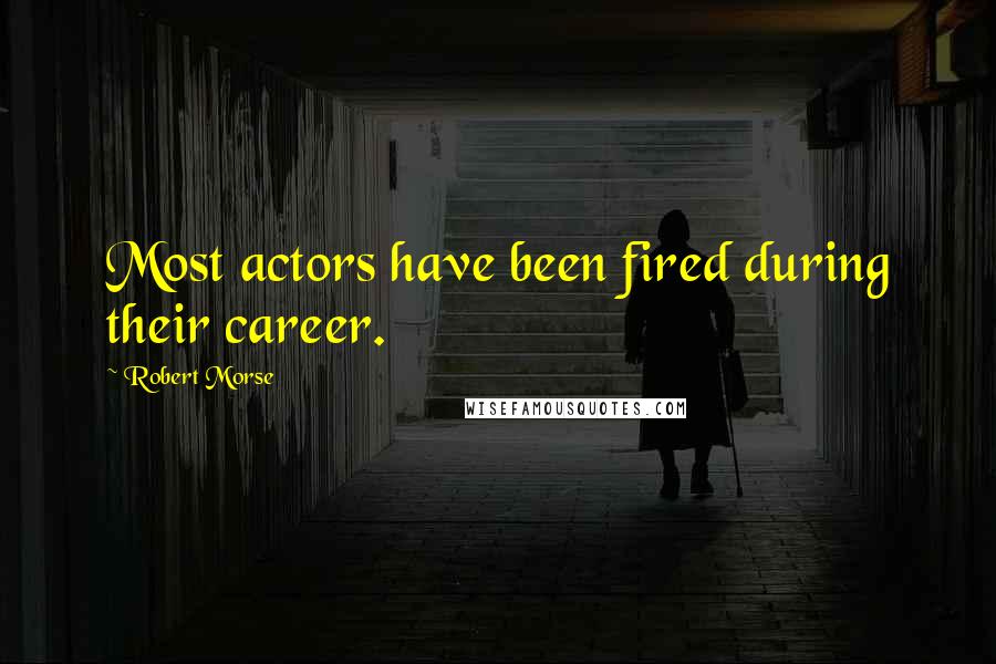 Robert Morse Quotes: Most actors have been fired during their career.