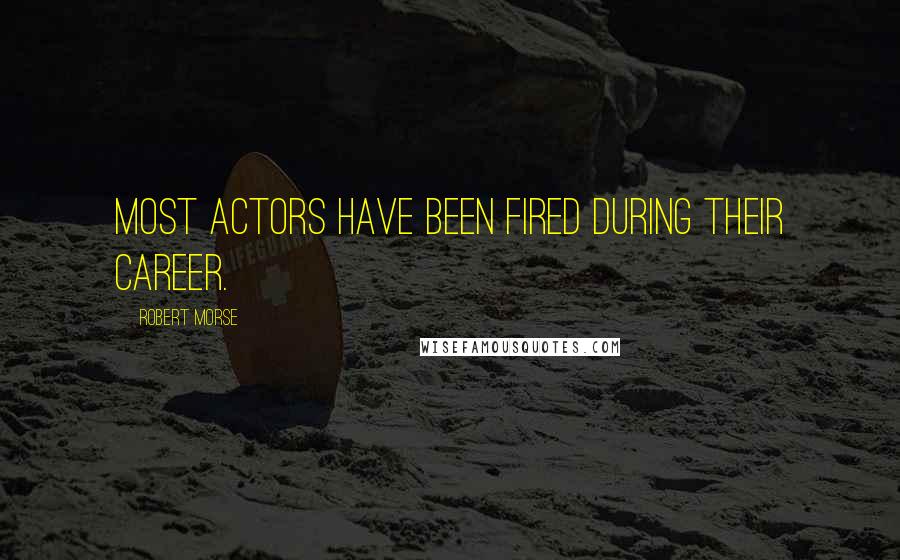 Robert Morse Quotes: Most actors have been fired during their career.