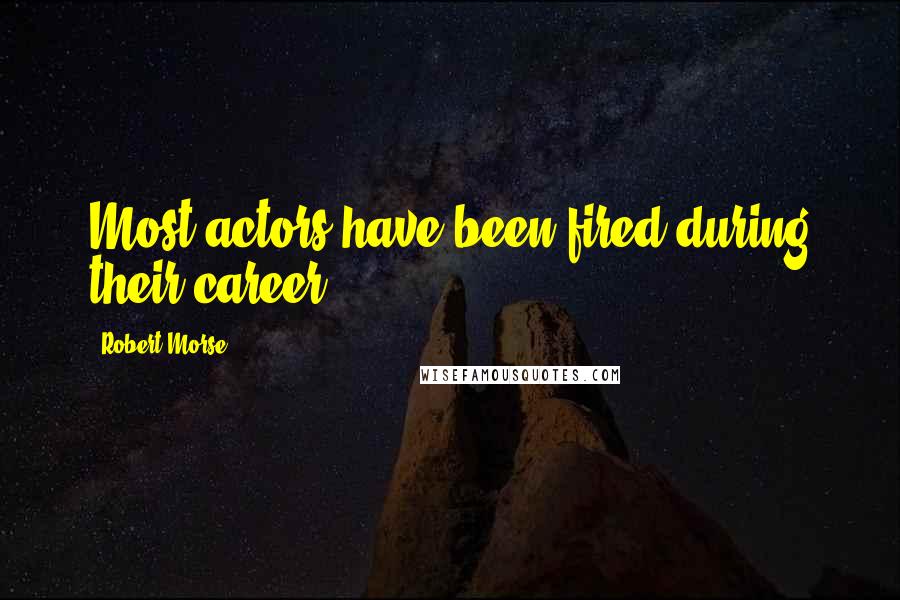 Robert Morse Quotes: Most actors have been fired during their career.