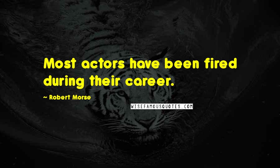 Robert Morse Quotes: Most actors have been fired during their career.