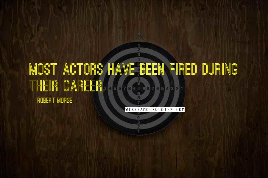 Robert Morse Quotes: Most actors have been fired during their career.