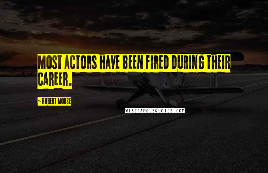 Robert Morse Quotes: Most actors have been fired during their career.