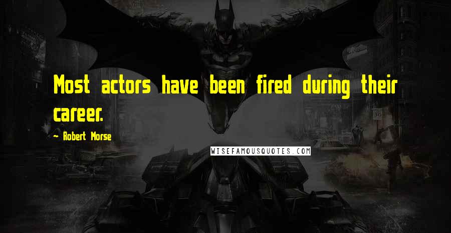 Robert Morse Quotes: Most actors have been fired during their career.