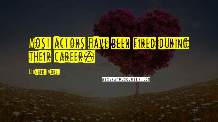 Robert Morse Quotes: Most actors have been fired during their career.