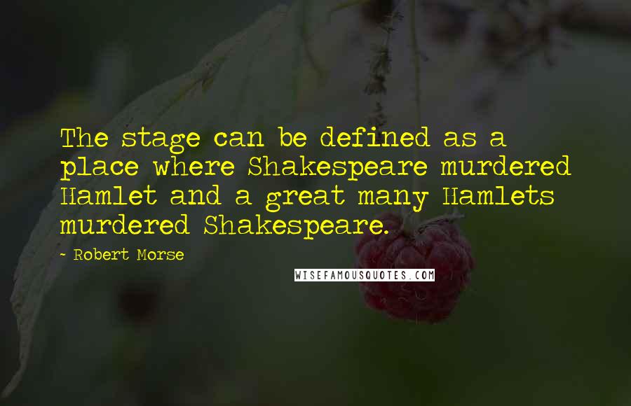 Robert Morse Quotes: The stage can be defined as a place where Shakespeare murdered Hamlet and a great many Hamlets murdered Shakespeare.