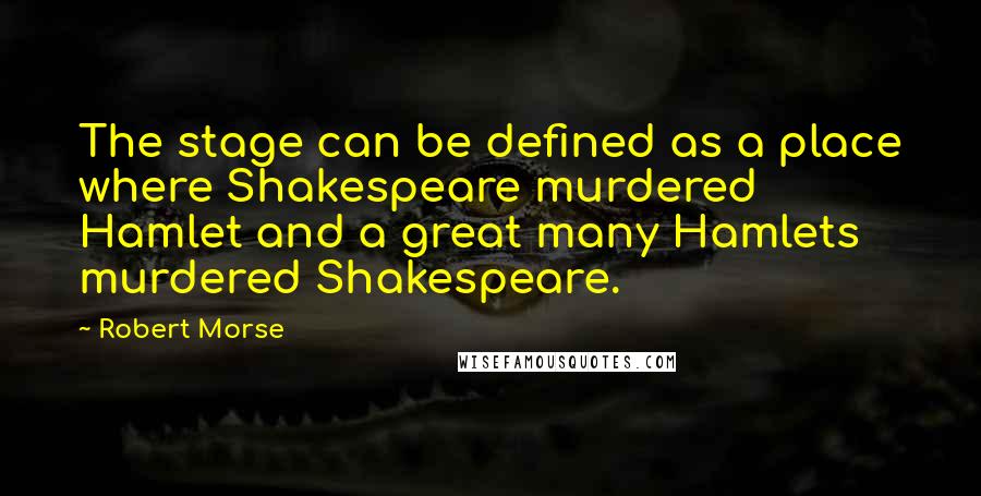 Robert Morse Quotes: The stage can be defined as a place where Shakespeare murdered Hamlet and a great many Hamlets murdered Shakespeare.