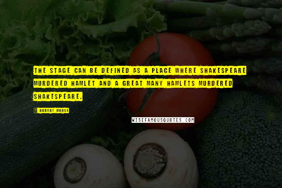 Robert Morse Quotes: The stage can be defined as a place where Shakespeare murdered Hamlet and a great many Hamlets murdered Shakespeare.