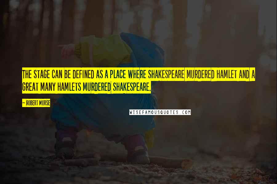 Robert Morse Quotes: The stage can be defined as a place where Shakespeare murdered Hamlet and a great many Hamlets murdered Shakespeare.