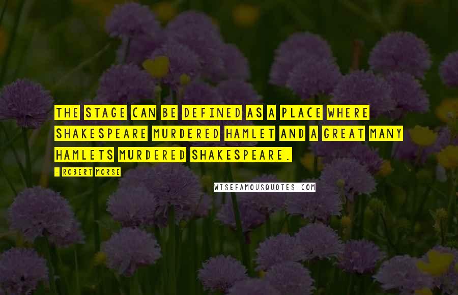 Robert Morse Quotes: The stage can be defined as a place where Shakespeare murdered Hamlet and a great many Hamlets murdered Shakespeare.