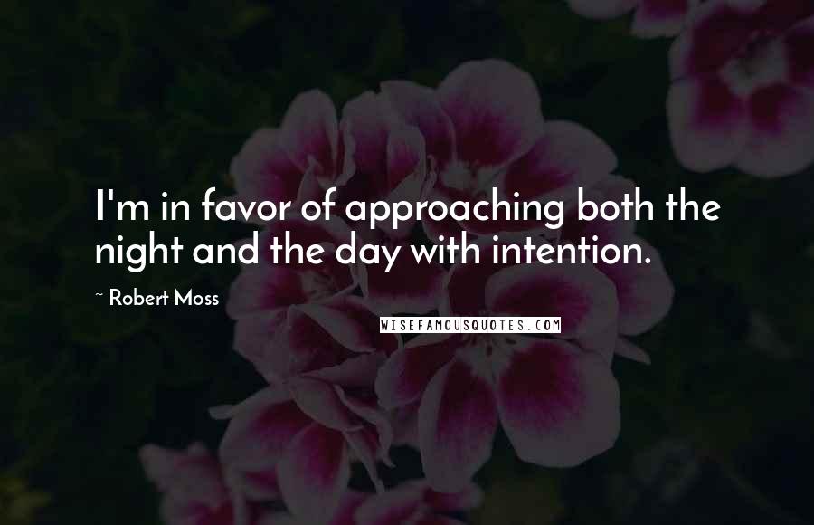 Robert Moss Quotes: I'm in favor of approaching both the night and the day with intention.