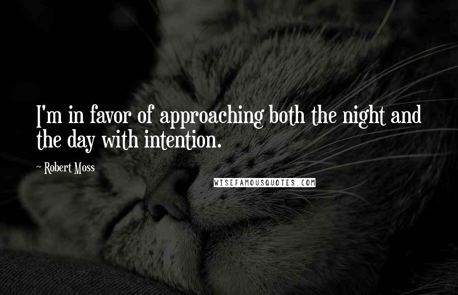 Robert Moss Quotes: I'm in favor of approaching both the night and the day with intention.