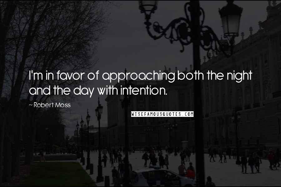 Robert Moss Quotes: I'm in favor of approaching both the night and the day with intention.