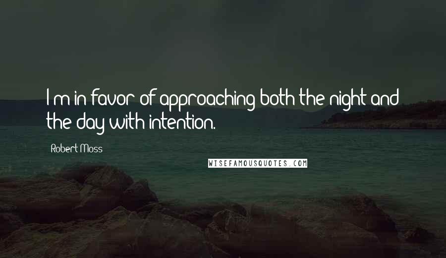 Robert Moss Quotes: I'm in favor of approaching both the night and the day with intention.