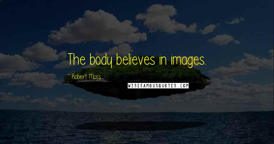 Robert Moss Quotes: The body believes in images.