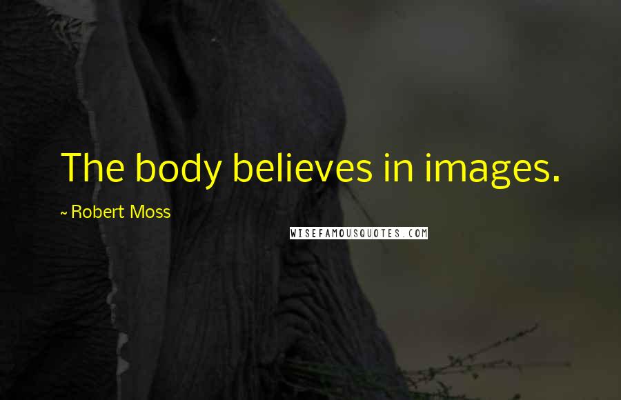 Robert Moss Quotes: The body believes in images.