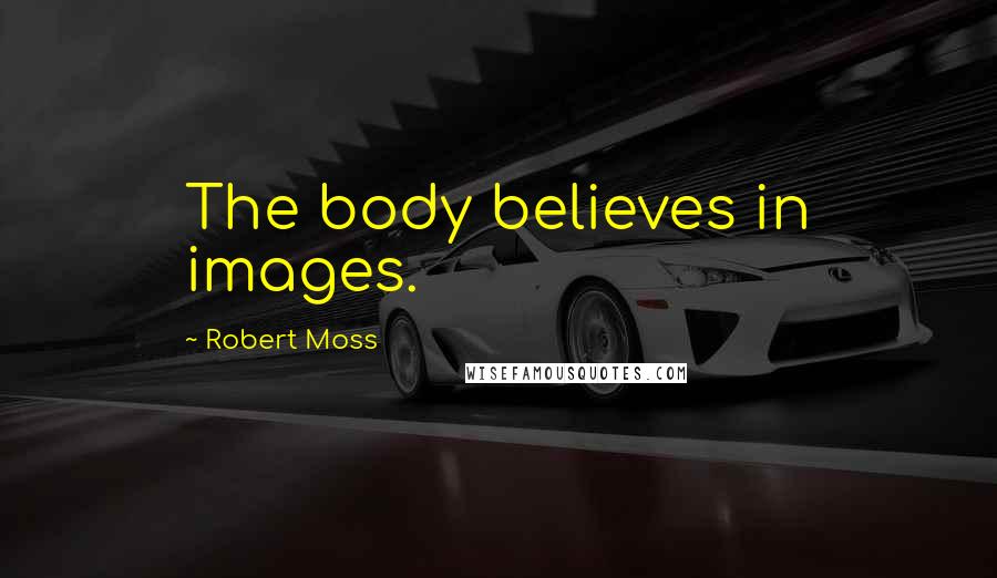 Robert Moss Quotes: The body believes in images.