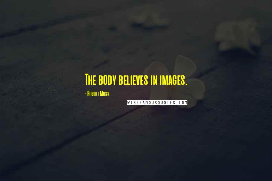 Robert Moss Quotes: The body believes in images.