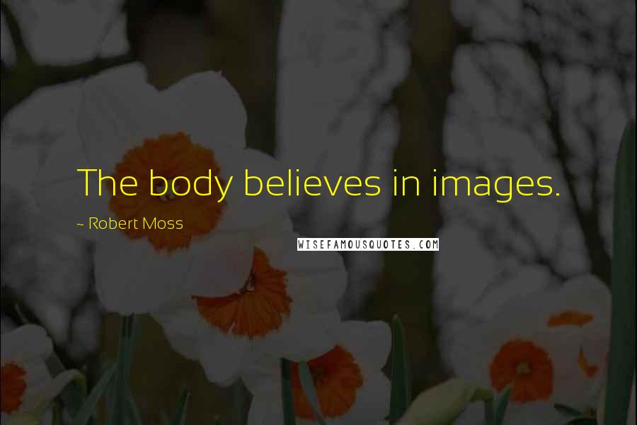 Robert Moss Quotes: The body believes in images.