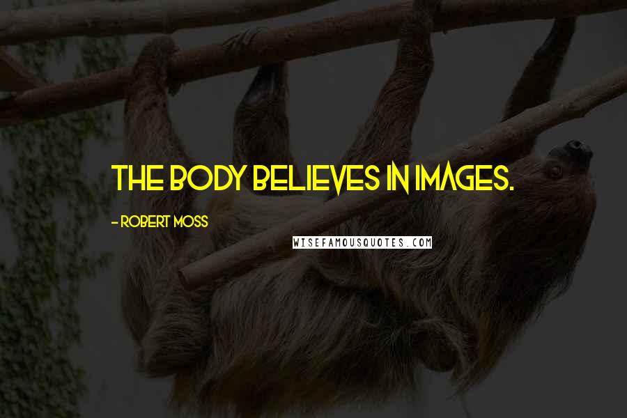 Robert Moss Quotes: The body believes in images.