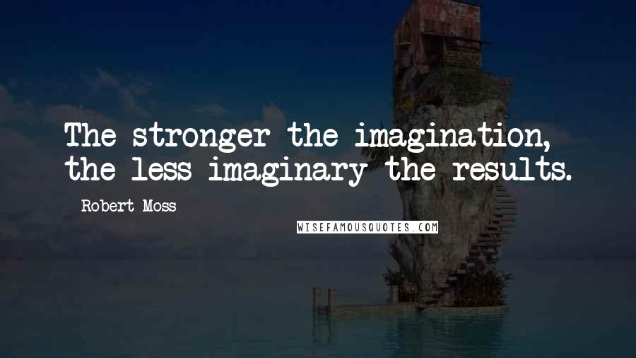 Robert Moss Quotes: The stronger the imagination, the less imaginary the results.