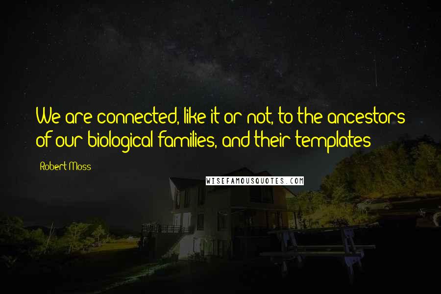 Robert Moss Quotes: We are connected, like it or not, to the ancestors of our biological families, and their templates