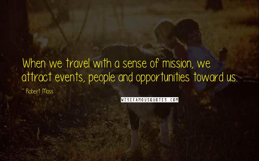 Robert Moss Quotes: When we travel with a sense of mission, we attract events, people and opportunities toward us.