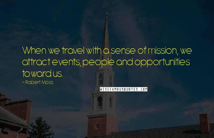 Robert Moss Quotes: When we travel with a sense of mission, we attract events, people and opportunities toward us.