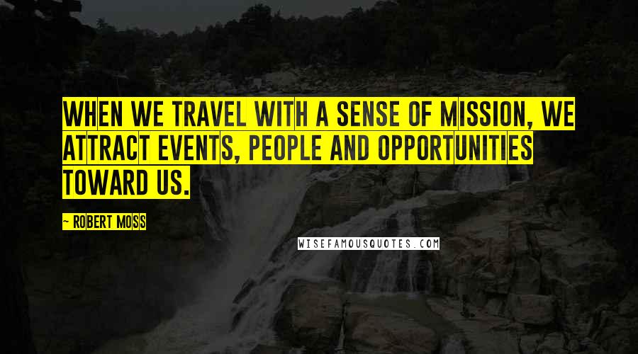 Robert Moss Quotes: When we travel with a sense of mission, we attract events, people and opportunities toward us.