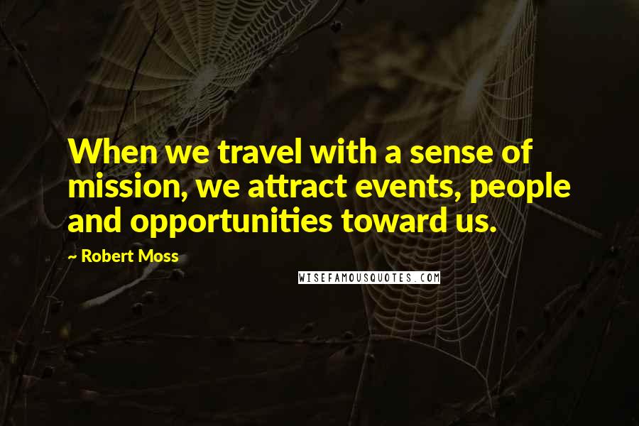 Robert Moss Quotes: When we travel with a sense of mission, we attract events, people and opportunities toward us.
