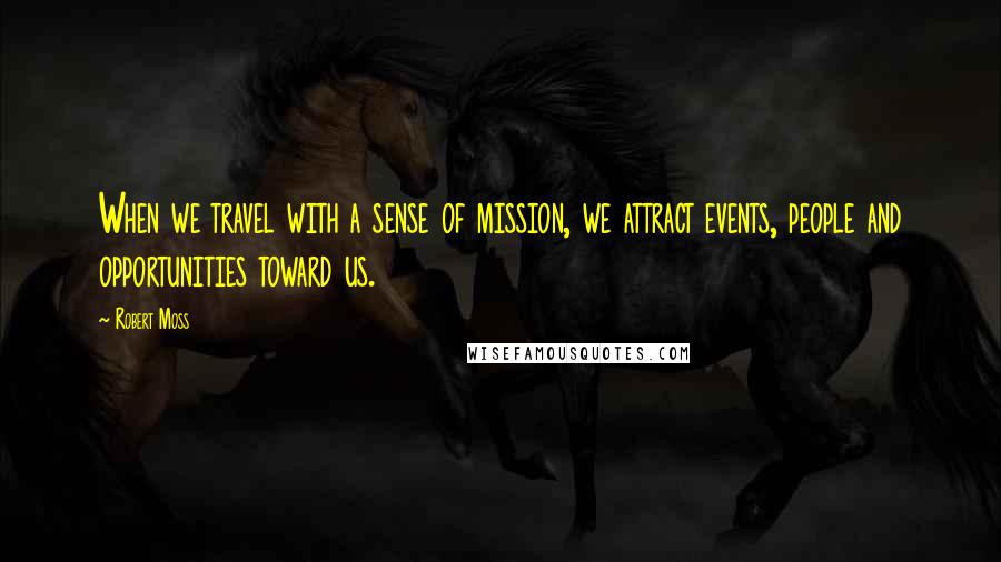 Robert Moss Quotes: When we travel with a sense of mission, we attract events, people and opportunities toward us.