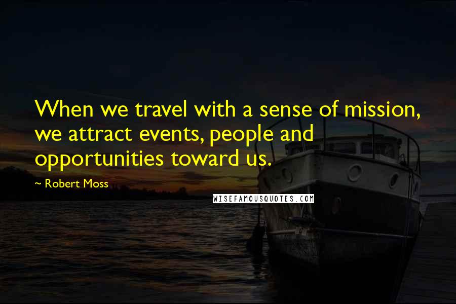 Robert Moss Quotes: When we travel with a sense of mission, we attract events, people and opportunities toward us.