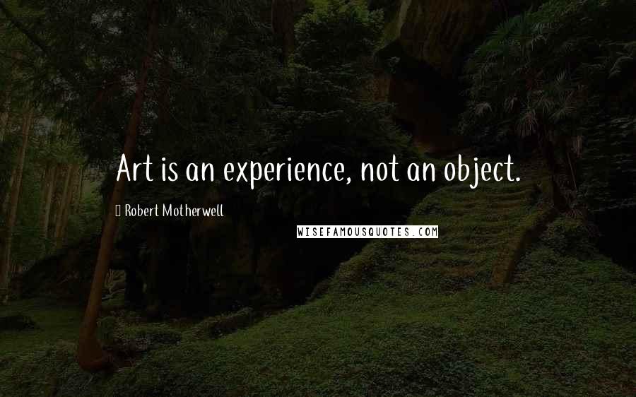 Robert Motherwell Quotes: Art is an experience, not an object.