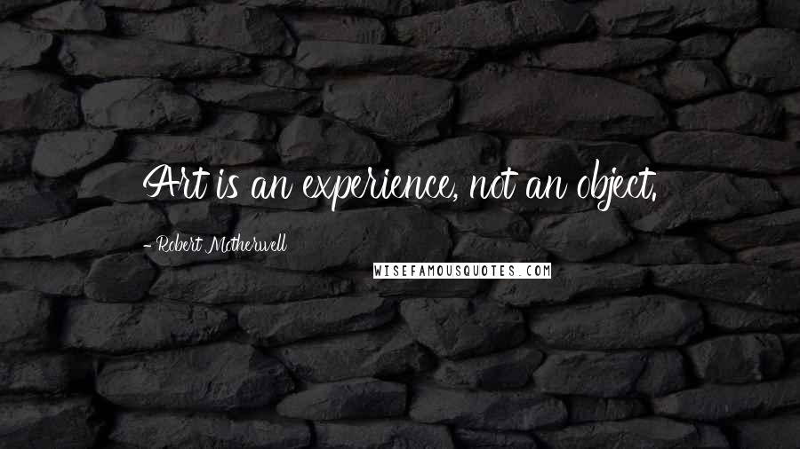 Robert Motherwell Quotes: Art is an experience, not an object.