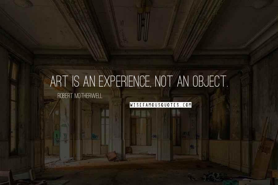 Robert Motherwell Quotes: Art is an experience, not an object.