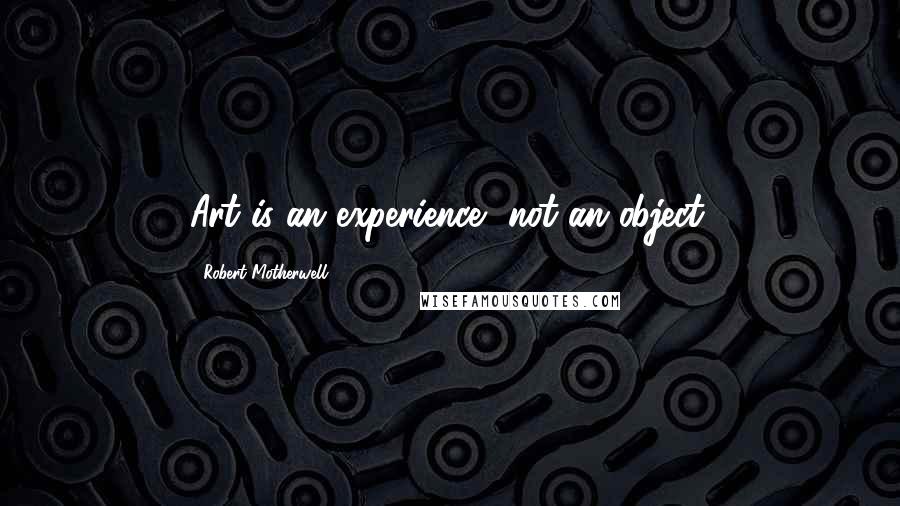 Robert Motherwell Quotes: Art is an experience, not an object.