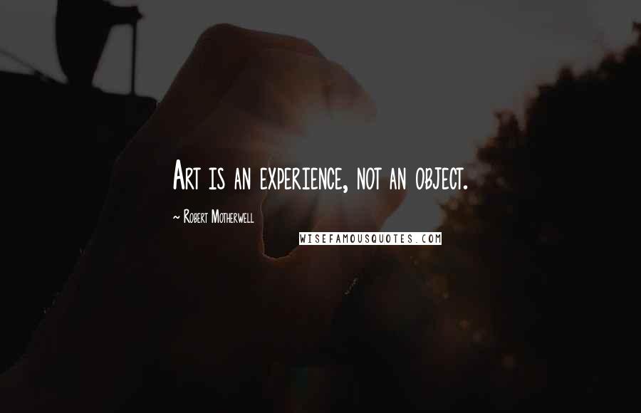 Robert Motherwell Quotes: Art is an experience, not an object.
